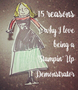 15 Reasons why I LOVE being a Stampin Up Demonstrator